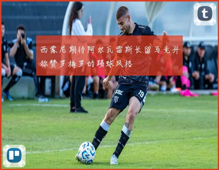 西蒙尼期待阿尔瓦雷斯长留马竞并称赞罗梅罗的踢球风格