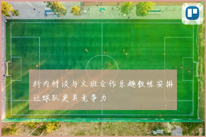 科内特谈与文班合作乐趣教练安排让球队更具竞争力