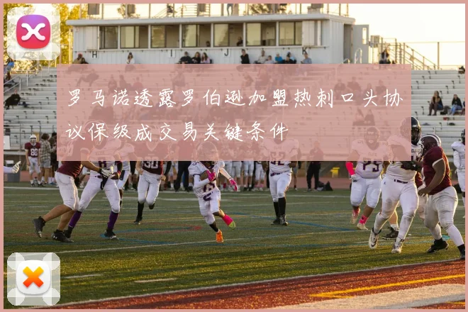 罗马诺透露罗伯逊加盟热刺口头协议保级成交易关键条件