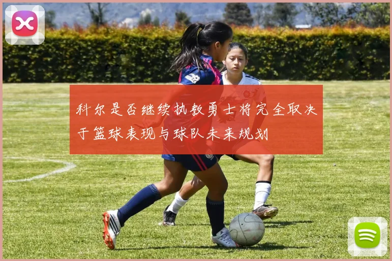 科尔是否继续执教勇士将完全取决于篮球表现与球队未来规划